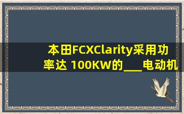 本田FCXClarity采用功率达 100KW的___电动机